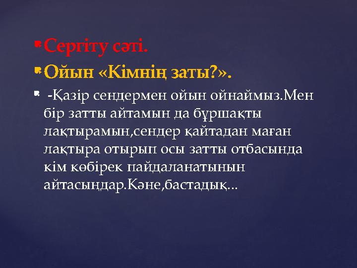  Сергіту сәті.  Ойын «Кімнің заты?».  -Қазір сендермен ойын ойнаймыз.Мен бір затты айтамын да бұршақты лақтырамын,сендер