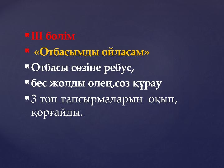  ІІI бөлім  «Отбасымды ойласам»  Отбасы сөзіне ребус,  бес жолды өлең,сөз құрау  3 топ тапсырмаларын оқып, қорғайды.