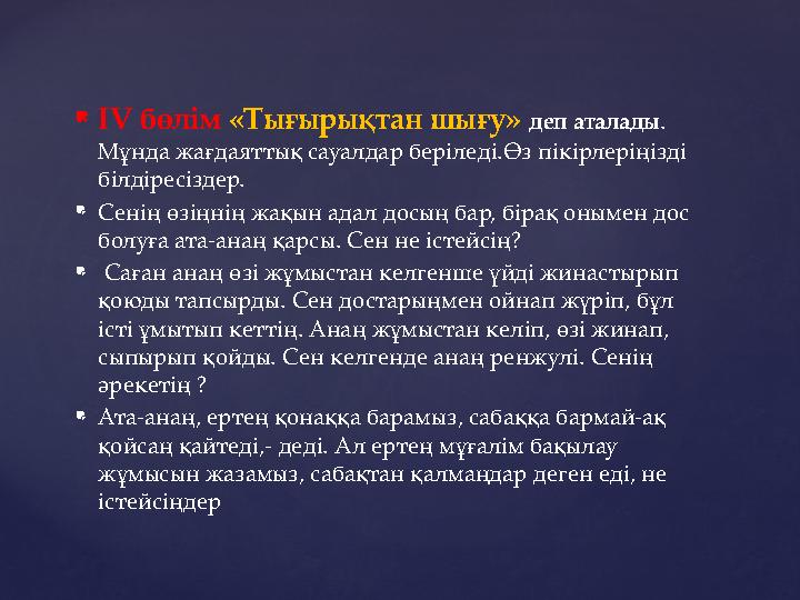  ІV бөлім «Тығырықтан шығу» деп аталады . Мұнда жағдаяттық сауалдар беріледі.Өз пікірлеріңізді білдіресіздер.  Сенің өзің