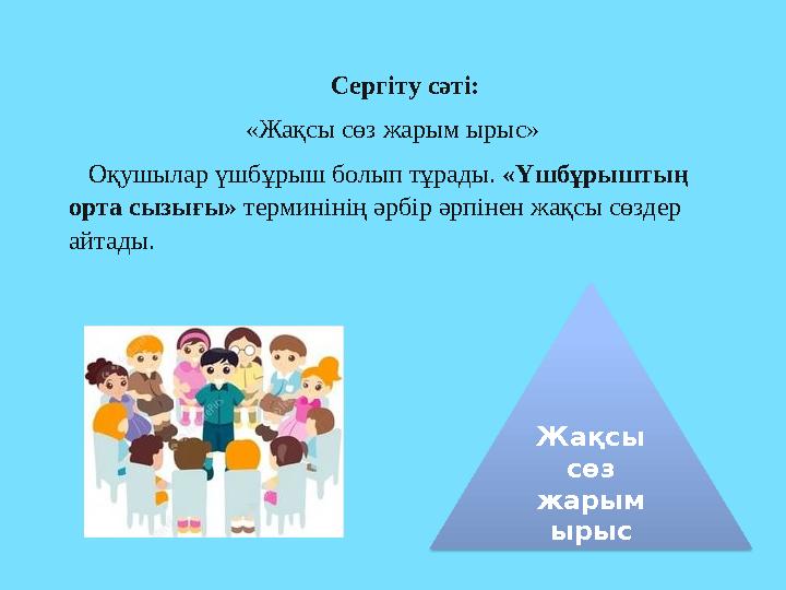 Сергіту сәті: «Жақсы сөз жарым ырыс» Оқушылар үшбұрыш болып тұрады. «Үшбұрыштың орта сызығы» тер