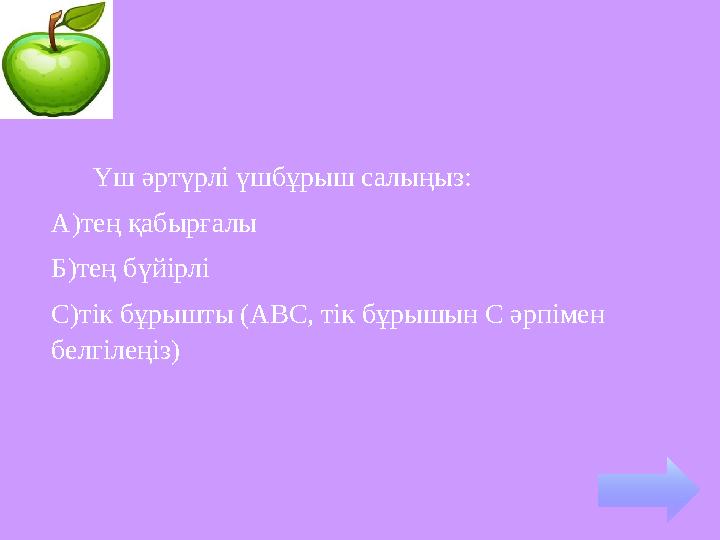 Үш әртүрлі үшбұрыш салыңыз: А)тең қабырғалы Б)тең бүйірлі С)тік бұрышты (АВС, тік бұрышын С әрпімен белгілеңіз)