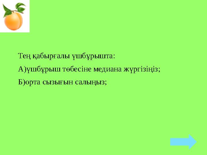 Тең қабырғалы үшбұрышта: А)үшбұрыш төбесіне медиана жүргізіңіз; Б)орта сызығын салыңыз;