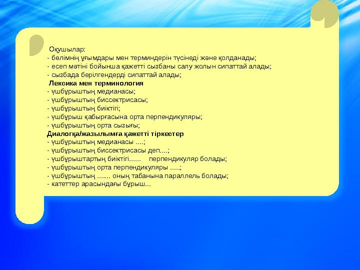 Оқушылар: - бөлімнің ұғымдары мен терминдерін түсінеді және қолданады; - есеп мәтіні бойынша қажетті сызбаны салу жолын сипатта