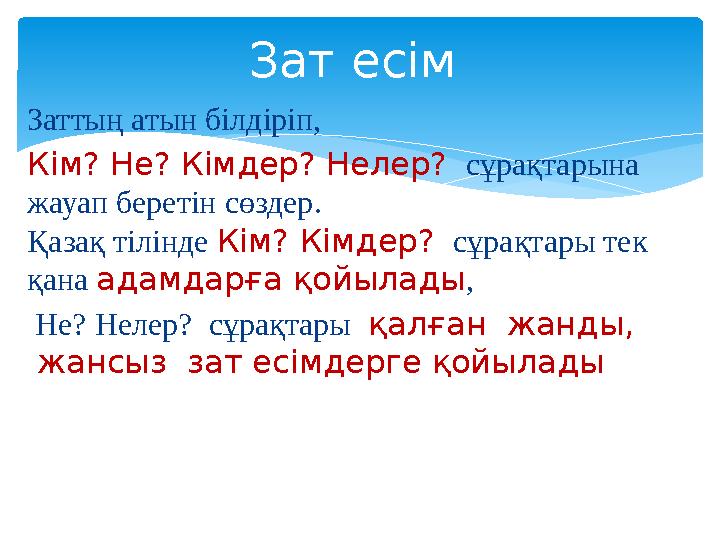 Заттың атын білдіріп, Кім? Не? Кімдер? Нелер? сұрақтарына жауап беретін сөздер. Қазақ тілінде Кім? Кімдер? сұрақтары тек