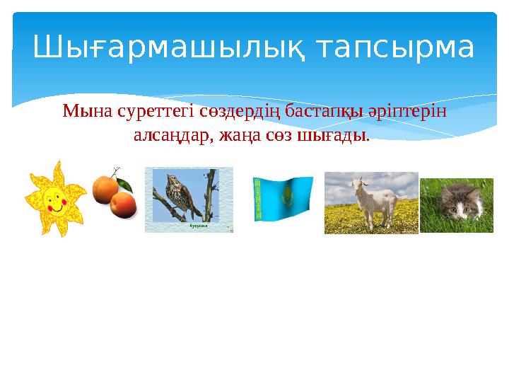 Мына c уреттегі сөздердің бастапқы әріптерін алсаңдар, жаңа сөз шығады. Шығармашылық тапсырма