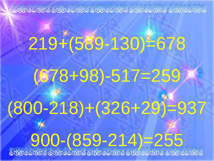 219+(589-130) =678 (678+98)-517 =259 (800-218)+(326+29)=937 900-(859-214)=255