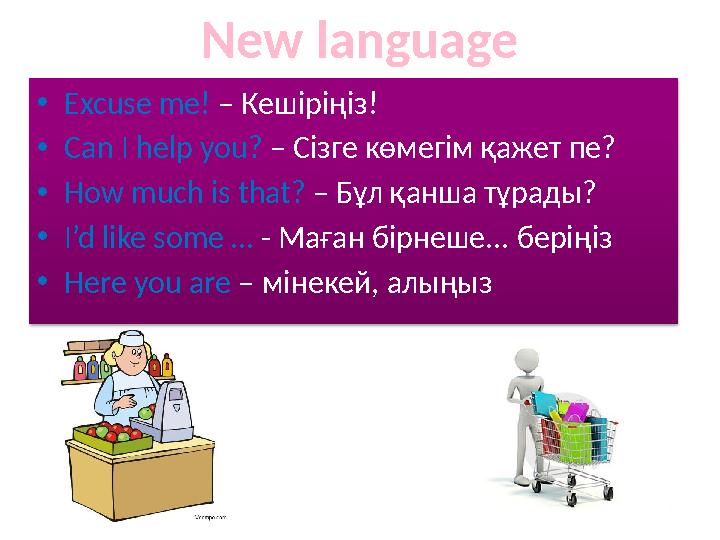 • Excuse me! – Кешіріңіз! • Can I help you? – Сізге көмегім қажет пе? • How much is that? – Бұл қанша тұрады? • I’d like s