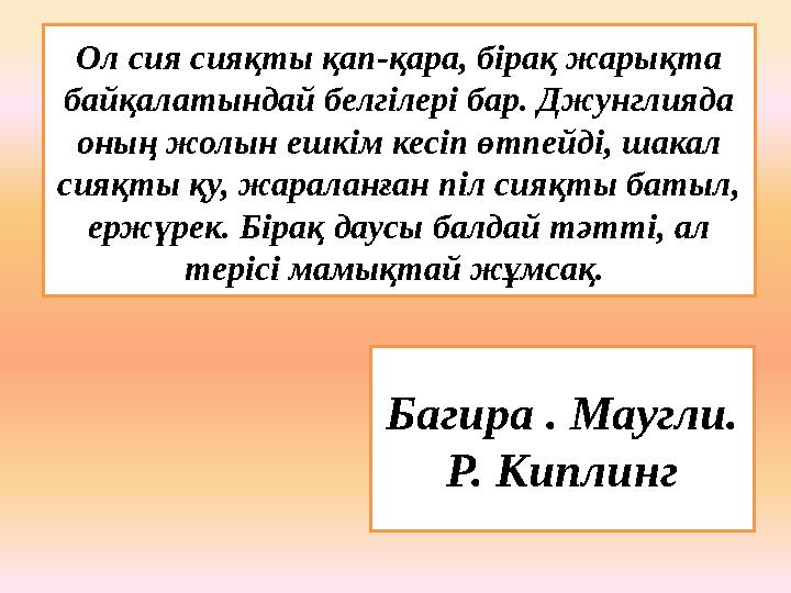 Ол сия сияқты қап-қара, бірақ жарықта байқалатындай белгілері бар. Джунглияда оның жолын ешкім кесіп өтпейді, шакал сияқты қу