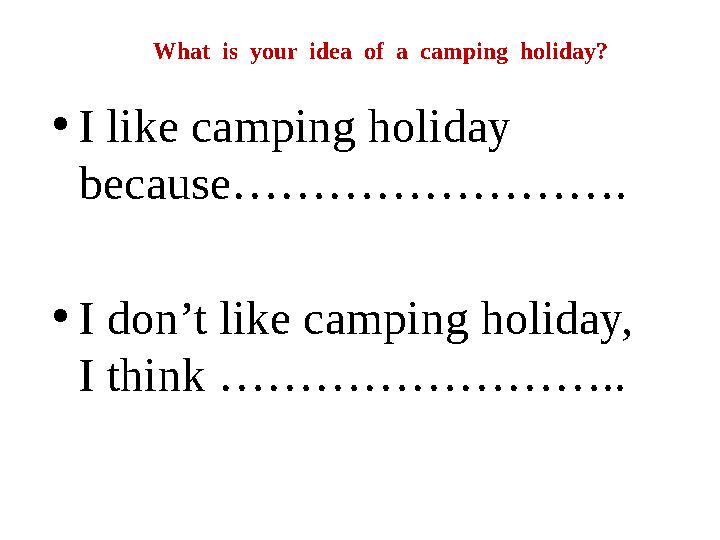 What is your idea of a camping holiday? • I like camping holiday because……………………. • I don’t like camping holiday,