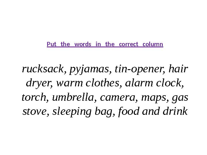 Put the words in the correct column rucksack, pyjamas, tin-opener, hair dryer, warm clothes, alarm clock, torch, u