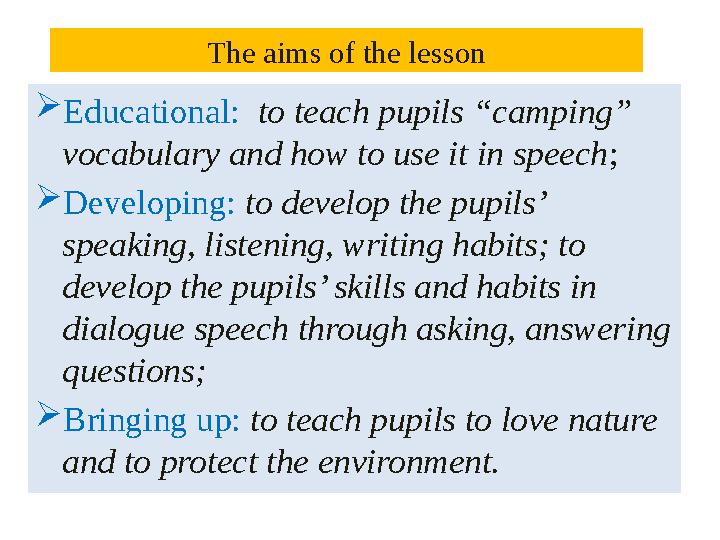 The aims of the lesson  Educational: to teach pupils “camping” vocabulary and how to use it in speech ;  Developing: to d