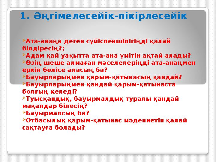 1. Әңгімелесейік-пікірлесейік  Ата-анаңа деген сүйіспеншілігіңді қалай білдіресің?;  Адам қай уақытта ата-ана үмітін ақтай