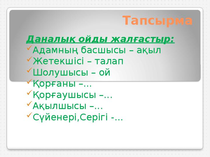 Тапсырма Даналық ойды жалғастыр:  Адамның басшысы – ақыл  Жетекшісі – талап  Шолушысы – ой  Қорғаны –...  Қорғаушысы –...