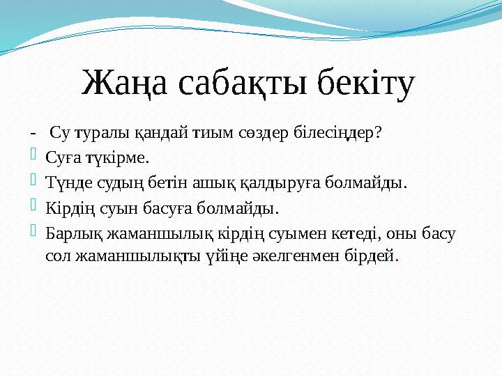 Жаңа сабақты бекіту - Су туралы қандай тиым сөздер білесіңдер? - Суға түкірме. - Түнде судың бетін ашық қалдыруға бо