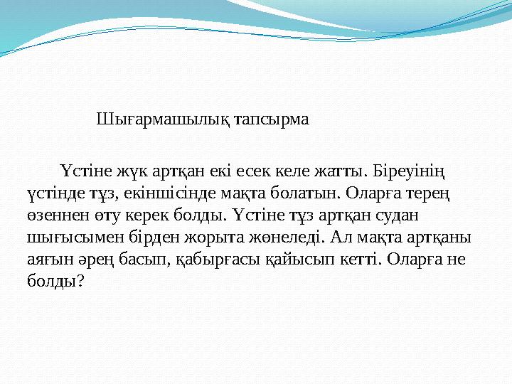 Шығармашылық тапсырма Үстіне жүк артқан екі есек келе жатты. Біреуінің үстінде тұз, екіншісінде мақта