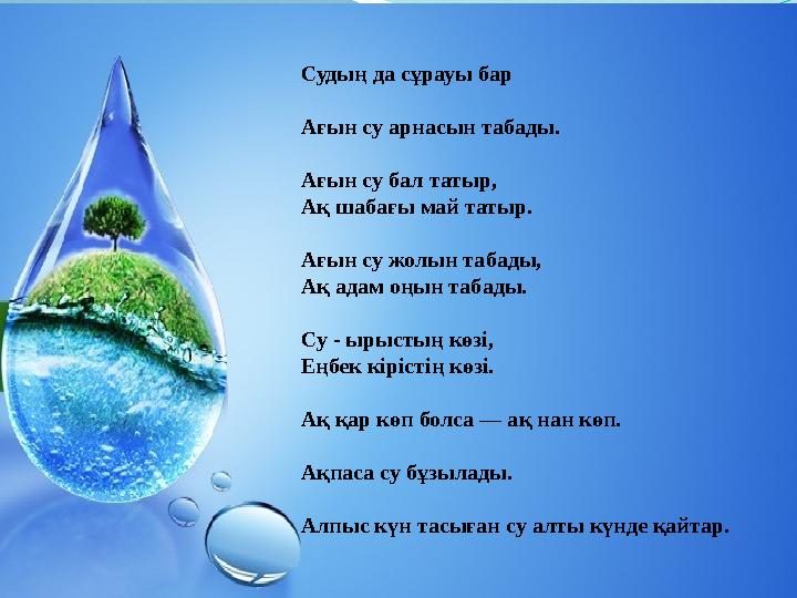 Судың да сұрауы бар Ағын су арнасын табады. Ағын су бал татыр, Ақ шабағы май татыр. Ағын су жолын табады, Ақ адам оңын табады. С