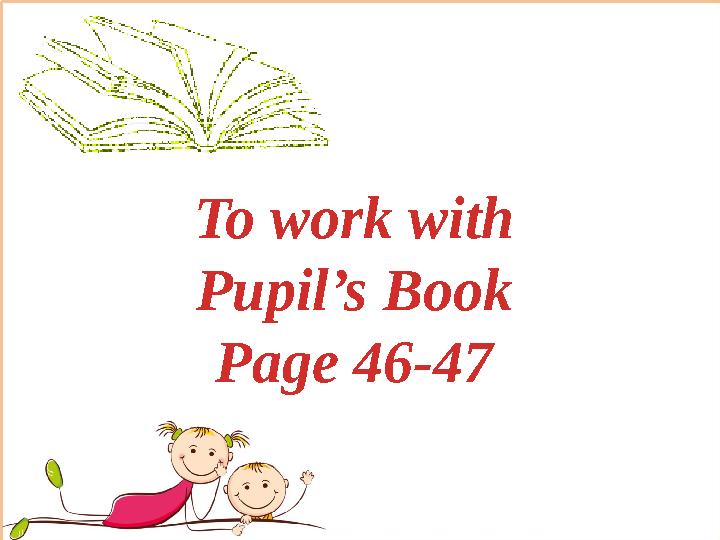 To work with Pupil’s Book Page 46-47