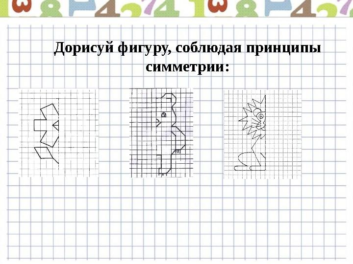 Дорисуй фигуру, соблюдая принципы симметрии: