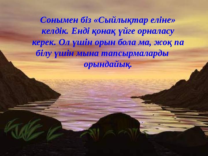 Сонымен біз «Сыйлықтар еліне» келдік. Енді қонақ үйге орналасу керек. Ол үшін орын бола ма, жоқ па білу үшін мына тапсырмалар