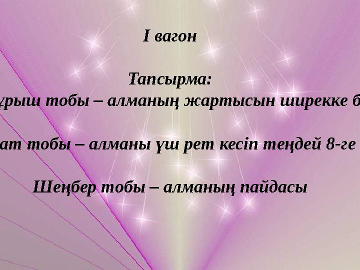 І вагон Тапсырма: Үшбұрыш тобы – алманың жартысын ширекке бөл Квадрат тобы – алманы үш рет кесіп теңдей 8-ге бөл Шеңбер тобы – а