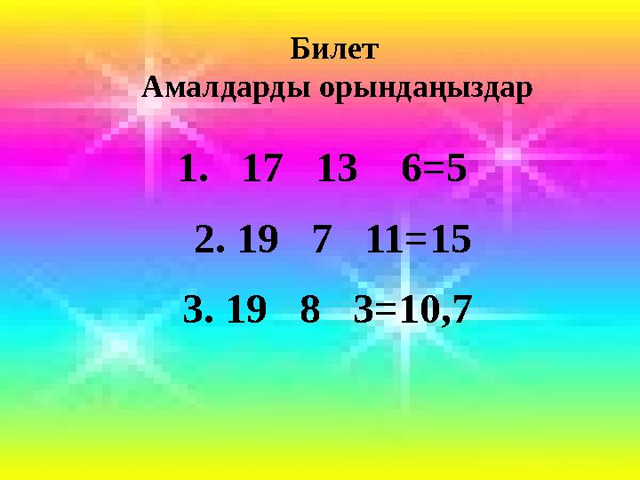 Билет Амалдарды орындаңыздар 1. 17 13 6=5 2. 19 7 11=15 3. 19 8 3=10,7