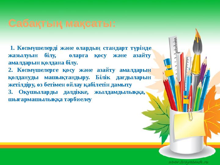 Сабақтың мақсаты: 1. Көпмүшелерді және олардың стандарт түрінде жазылуын білу, оларға қосу және азайту амалдарын