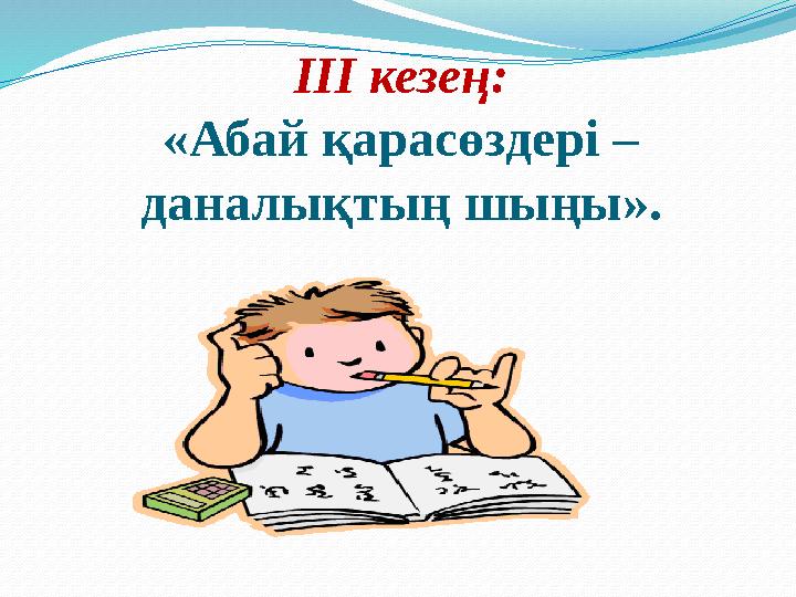 ІІІ кезең: «Абай қарасөздері – даналықтың шыңы».