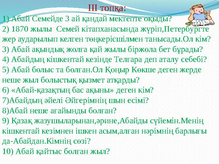 ІІІ топқа: 1) Абай Семейде 3 ай қандай мектепте оқыды? 2) 1870 жылы Семей кітапханасында жүріп,Петербургте жер аударылып кел