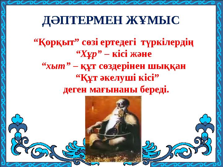 “Қорқыт” сөзі ертедегі түркілердің “Хұр” – кісі және “хыт” – құт сөздерінен шыққан “Құт әкелуші кісі” деген мағынаны б