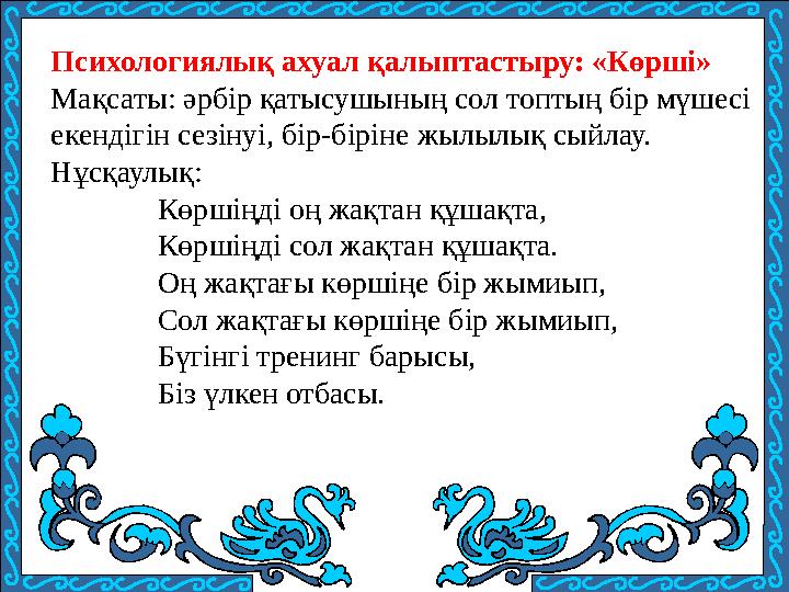 Психологиялық ахуал қалыптастыру: «Көрші» Мақсаты: әрбір қатысушының сол топтың бір мүшесі екендігін сезінуі, бір-біріне жылы