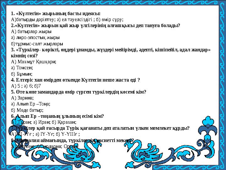 1. «Күлтегін» жырының басты идеясы: А)батырды дәріптеу; ә) ел тәуелсіздігі ; б) өмір сүру; 2.«Күлтегін» жырын қай жыр үлгілерін