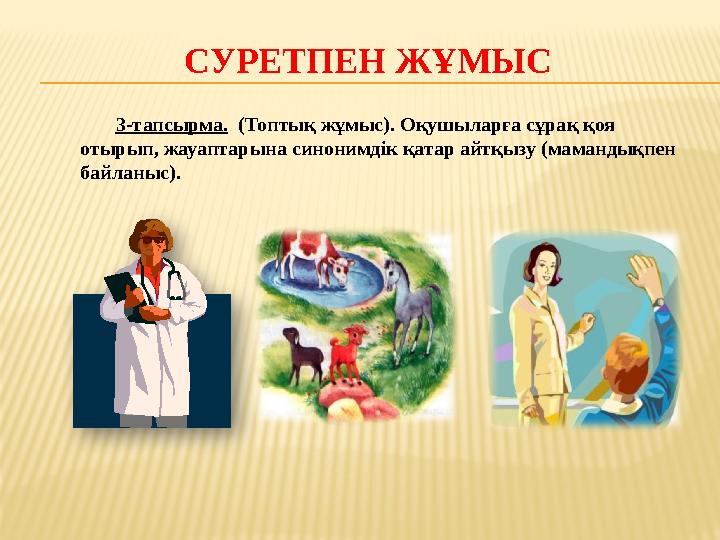 3-тапсырма. (Топтық жұмыс). Оқушыларға сұрақ қоя отырып, жауаптарына синонимдік қатар айтқызу (мамандықпен байланыс). СУРЕТПЕ