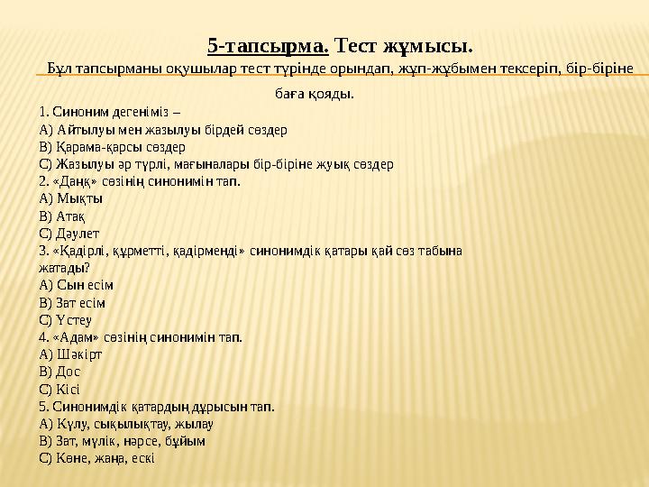 5-тапсырма. Тест жұмысы. Бұл тапсырманы оқушылар тест түрінде орындап, жұп-жұбымен тексеріп, бір-біріне баға қояды. 1. Синон