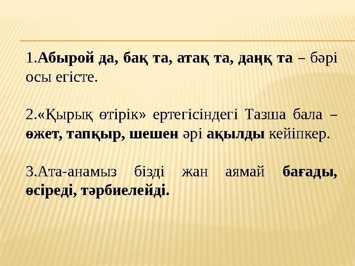 1.Абырой да, бақ та, атақ та, даңқ та – бәрі осы егісте. 2.«Қырық өтірік» ертегісіндегі Тазша бала – өжет, тапқыр, шешен әрі