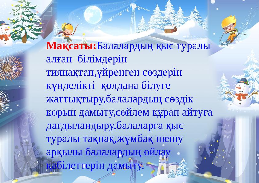 Мақсаты:Балалардың қыс туралы алған білімдерін тиянақтап,үйренген сөздерін күнделікті қолдана білуге жаттықтыру,балалардың