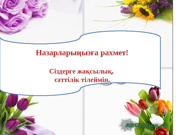 Назарларыңызға рахмет! Сіздерге жақсылық, сәттілік тілеймін.