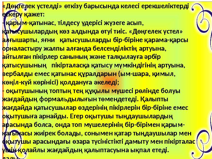 «Дөңгелек үстелді» өткізу барысында келесі ерекшеліктерді ескеру қажет: - қарым-қатынас, тілдесу үдерісі жүзеге асып, қатыс