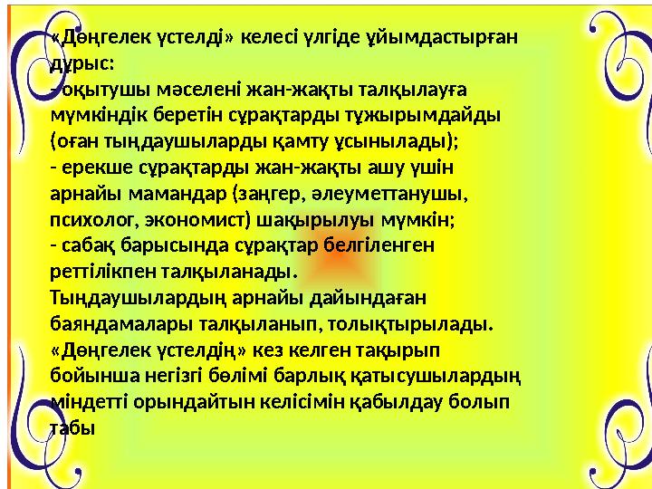 «Дөңгелек үстелді» келесі үлгіде ұйымдастырған дұрыс: - оқытушы мәселені жан-жақты талқылауға мүмкіндік беретін сұрақтарды