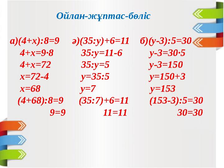Ойлан-жұптас-бөліс а)(4+х):8=9 ә)(35:у)+6=11 б)(у-3):5=30 4+х=9·8 35:у=11-6 у-3=30·5 4+х=72