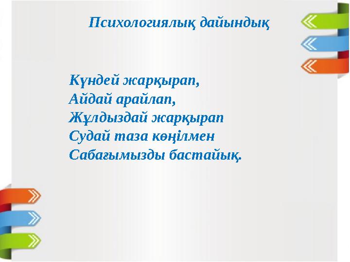 Психологиялық дайындық Күндей жарқырап, Айдай арайлап, Жұлдыздай жарқырап Судай таза көңілмен Сабағымызды бастайық.