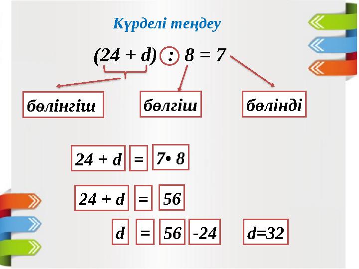 Күрделі теңдеу (24 + d) : 8 = 7 бөлінгіш бөлгіш бөлінді 24 + d=7• 8 24 + d=56 d=56-24d=32