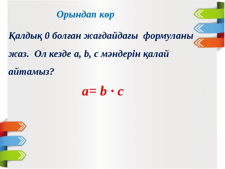 Орындап көр Қалдық 0 болған жағдайдағы формуланы жаз. Ол кезде a, b, c мәндерін қалай айтамыз? a= b · c