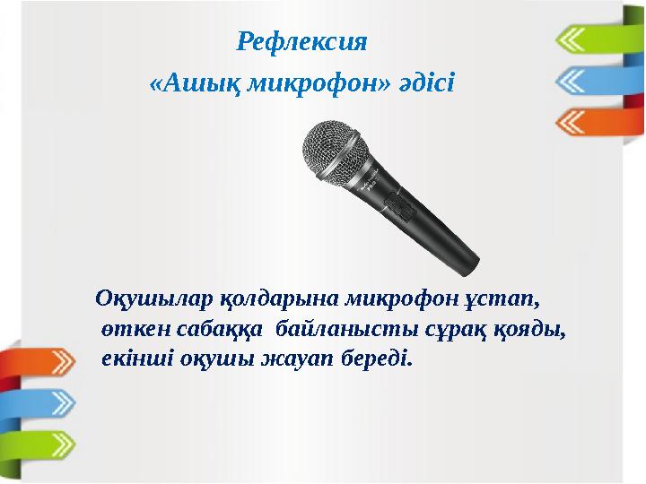 Рефлексия Оқушылар қолдарына микрофон ұстап, өткен сабаққа байланысты сұрақ қояды, екінші оқушы жауап береді. «Ашық микрофон»