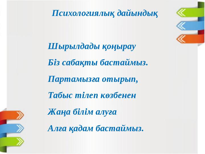 Психологиялық дайындық Шырылдады қоңырау Біз сабақты бастаймыз. Партамызға отырып, Табыс тілеп көзбенен Жаңа білім алуға Алға қ
