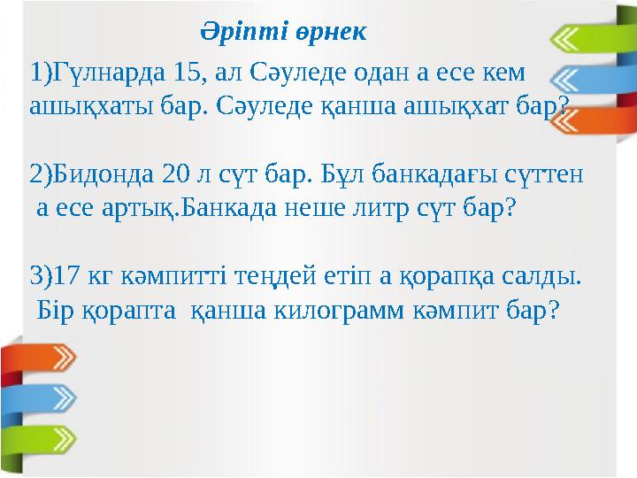 Әріпті өрнек 1)Гүлнарда 15, ал Сәуледе одан а есе кем ашықхаты бар. Сәуледе қанша ашықхат бар? 2)Бидонда 20 л сүт бар. Бұл бан