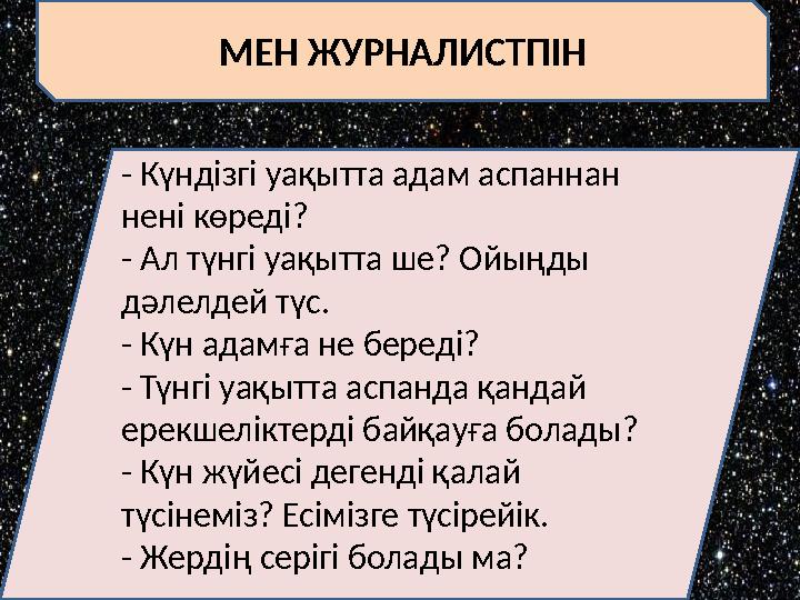 МЕН ЖУРНАЛИСТПІН - Күндізгі уақытта адам аспаннан нені көреді? - Ал түнгі уақытта ше? Ойыңды дәлелдей түс. - Күн адамға не бер