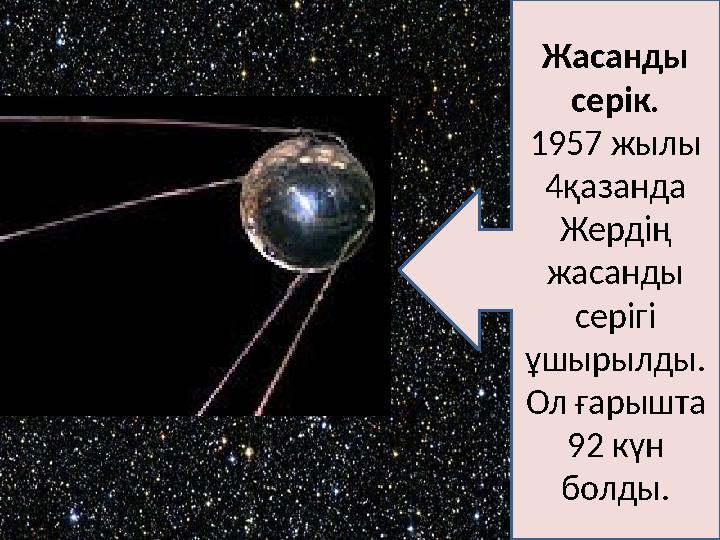 Жасанды серік. 1957 жылы 4қазанда Жердің жасанды серігі ұшырылды. Ол ғарышта 92 күн болды.