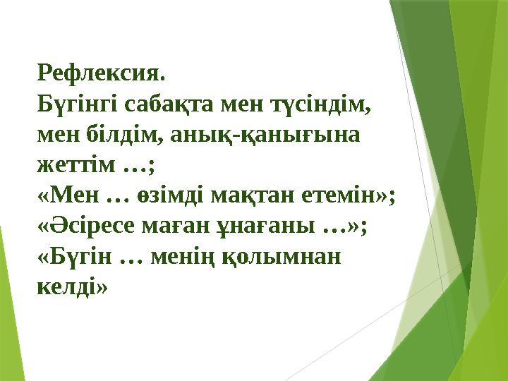 Рефлексия. Бүгінгі сабақта мен түсіндім, мен білдім, анық-қанығына жеттім …; «Мен … өзімді мақтан етемін»; «Ә