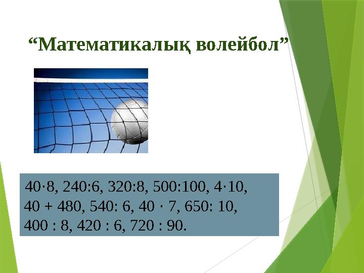 “Математикалық волейбол” 40·8, 240:6, 320:8, 500:100, 4·10, 40 + 480, 540: 6, 40 · 7, 650: 10, 400 : 8, 420 :