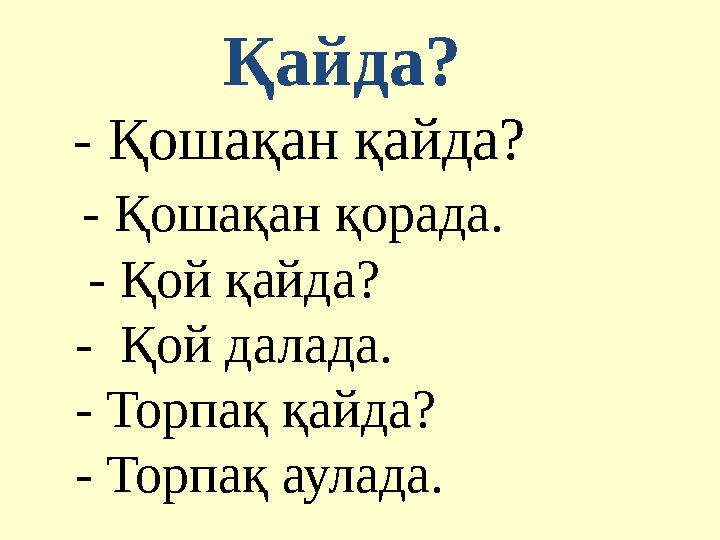 Қайда? - Қошақан қайда? - Қошақан қорада. - Қой қайда? - Қой далада. - Торпақ қайда?
